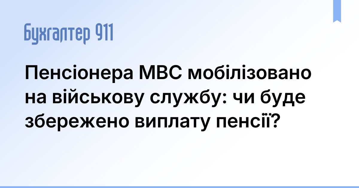 Пенсіонера МВС мобілізовано на військову службу: чи буде збережено ...